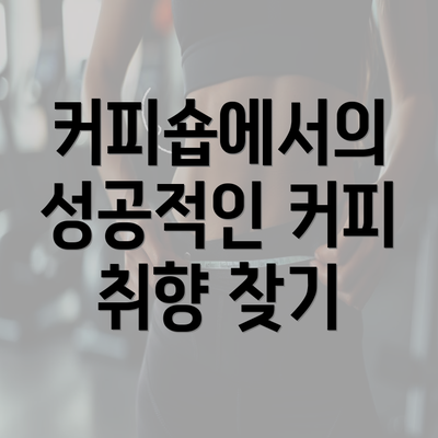 커피숍에서의 성공적인 커피 취향 찾기