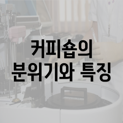 커피숍의 분위기와 특징