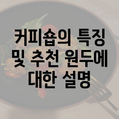 커피숍의 특징 및 추천 원두에 대한 설명