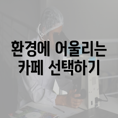 환경에 어울리는 카페 선택하기