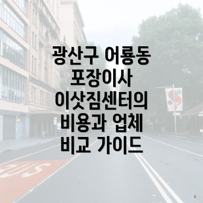 광산구 어룡동 포장이사 이삿짐센터의 비용과 업체 비교 가이드