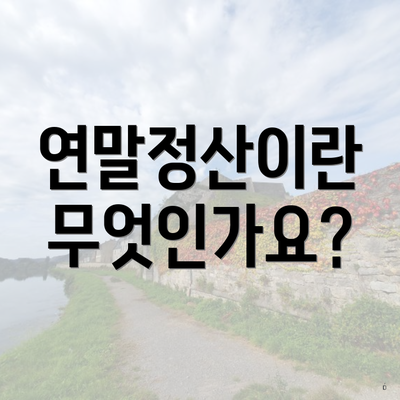 연말정산이란 무엇인가요?