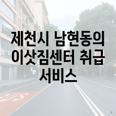 제천시 남현동의 이삿짐센터 취급 서비스