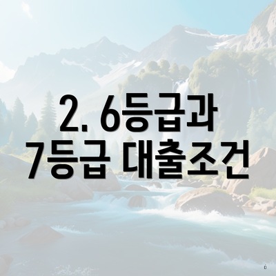 2. 6등급과 7등급 대출조건