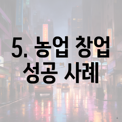5. 농업 창업 성공 사례
