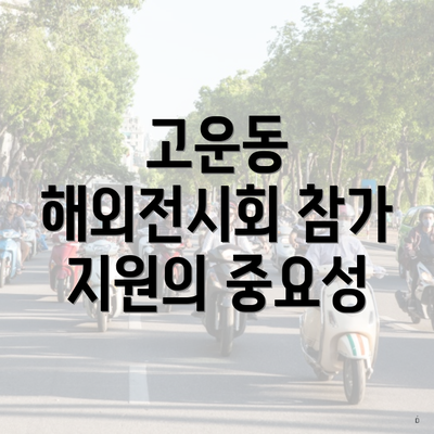 고운동 해외전시회 참가 지원의 중요성