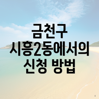 금천구 시흥2동에서의 신청 방법