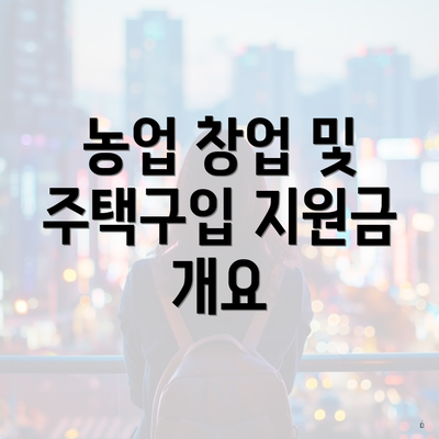 농업 창업 및 주택구입 지원금 개요