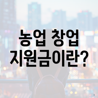 농업 창업 지원금이란?