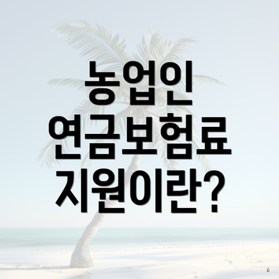 농업인 연금보험료 지원이란?