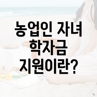 농업인 자녀 학자금 지원이란?