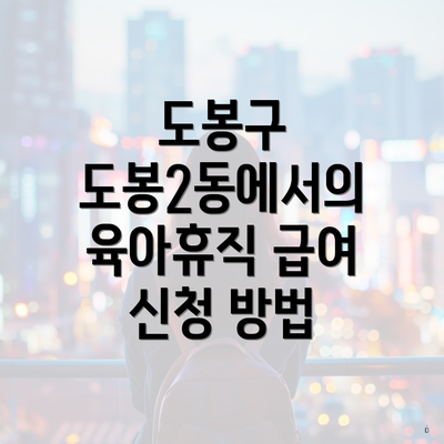 도봉구 도봉2동에서의 육아휴직 급여 신청 방법