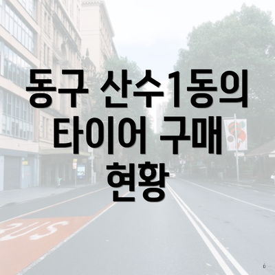 동구 산수1동의 타이어 구매 현황