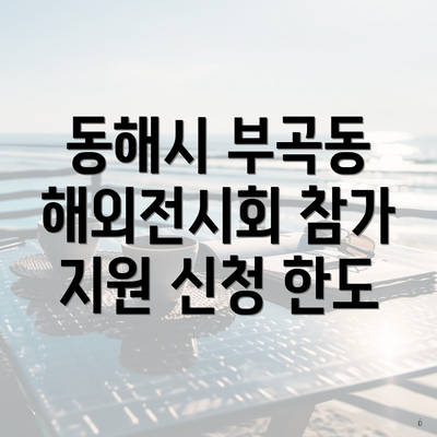 동해시 부곡동 해외전시회 참가 지원 신청 한도