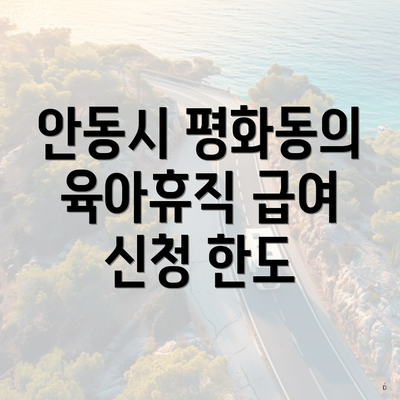 안동시 평화동의 육아휴직 급여 신청 한도