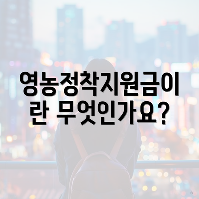영농정착지원금이란 무엇인가요?