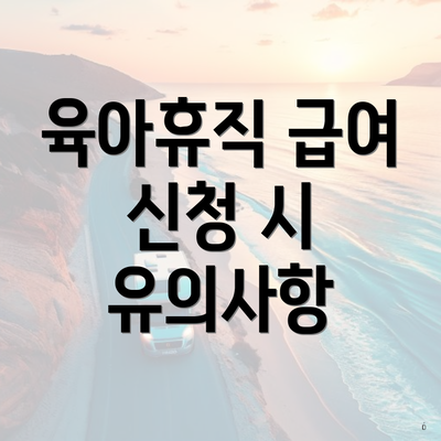 육아휴직 급여 신청 시 유의사항
