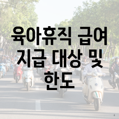 육아휴직 급여 지급 대상 및 한도