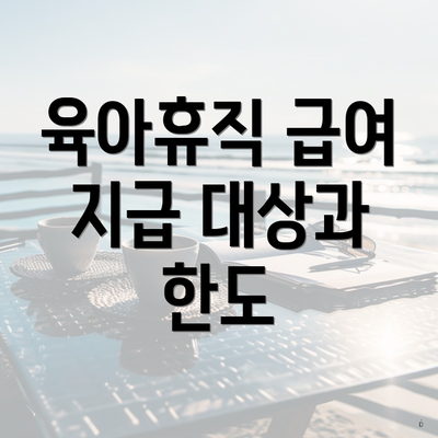 육아휴직 급여 지급 대상과 한도