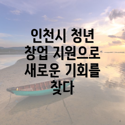 인천시 청년 창업 지원으로 새로운 기회를 찾다