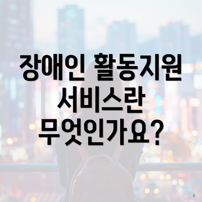 장애인 활동지원 서비스란 무엇인가요?