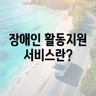 장애인 활동지원 서비스란?