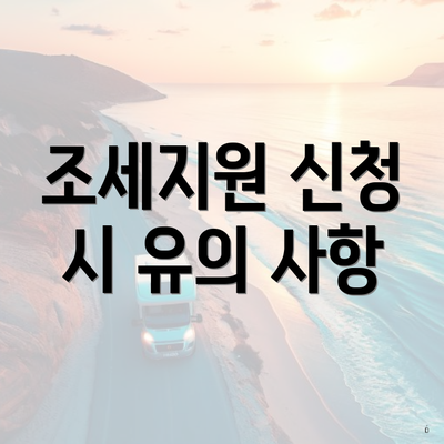 조세지원 신청 시 유의 사항