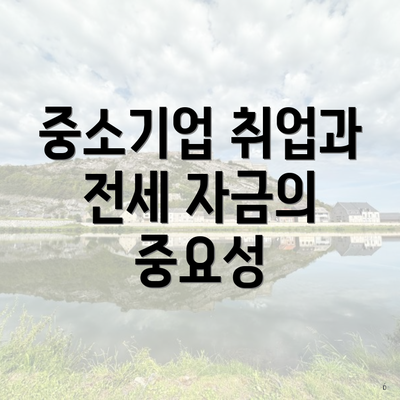 중소기업 취업과 전세 자금의 중요성