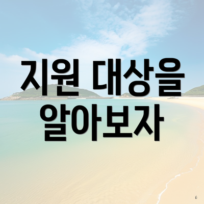 지원 대상을 알아보자