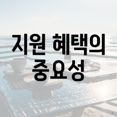 지원 혜택의 중요성