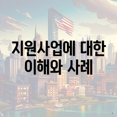 지원사업에 대한 이해와 사례