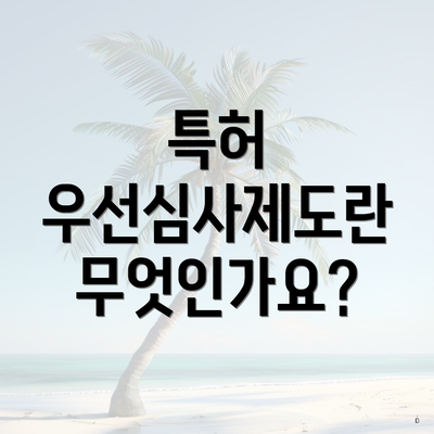 특허 우선심사제도란 무엇인가요?