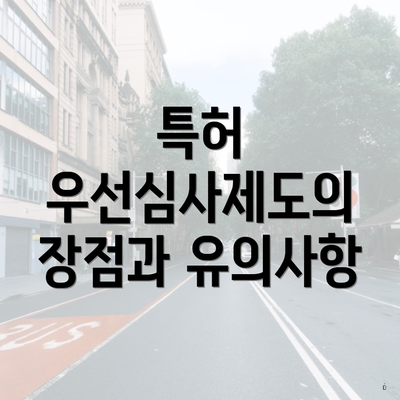 특허 우선심사제도의 장점과 유의사항