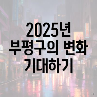 2025년 부평구의 변화 기대하기