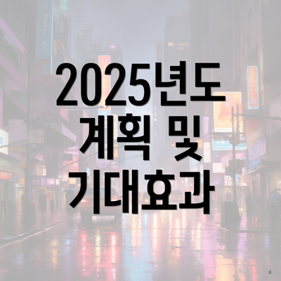 2025년도 계획 및 기대효과