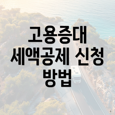 고용증대 세액공제 신청 방법