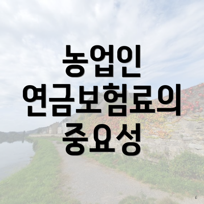 농업인 연금보험료의 중요성