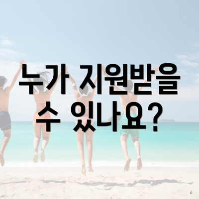누가 지원받을 수 있나요?