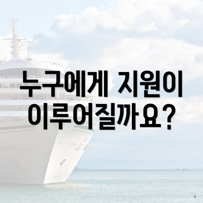 누구에게 지원이 이루어질까요?