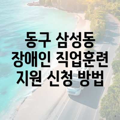 동구 삼성동 장애인 직업훈련 지원 신청 방법