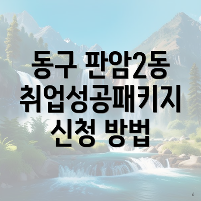 동구 판암2동 취업성공패키지 신청 방법