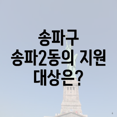 송파구 송파2동의 지원 대상은?
