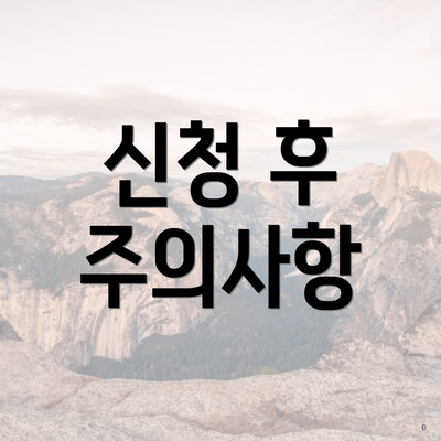 신청 후 주의사항