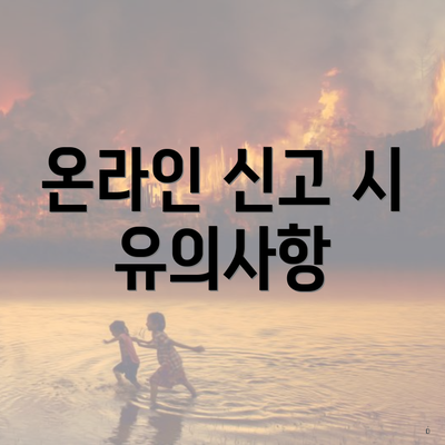온라인 신고 시 유의사항