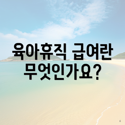 육아휴직 급여란 무엇인가요?