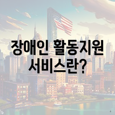 장애인 활동지원 서비스란?