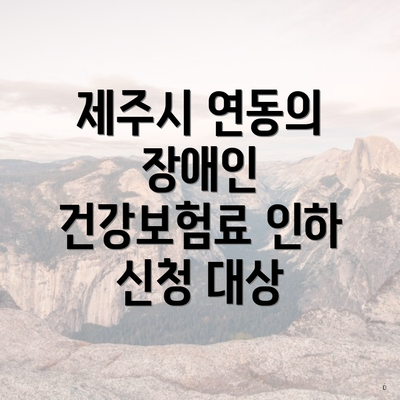 제주시 연동의 장애인 건강보험료 인하 신청 대상