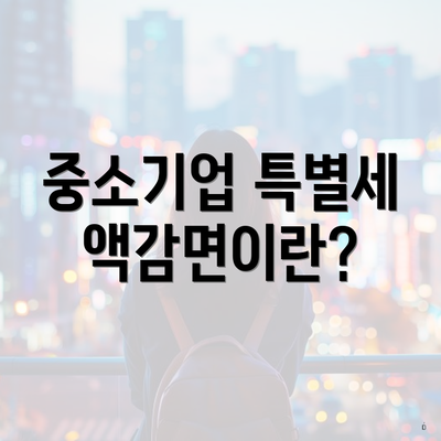 중소기업 특별세액감면이란?
