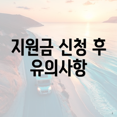 지원금 신청 후 유의사항