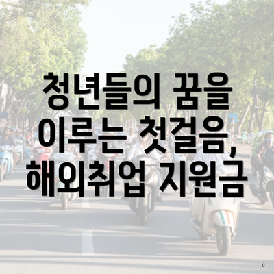 청년들의 꿈을 이루는 첫걸음, 해외취업 지원금